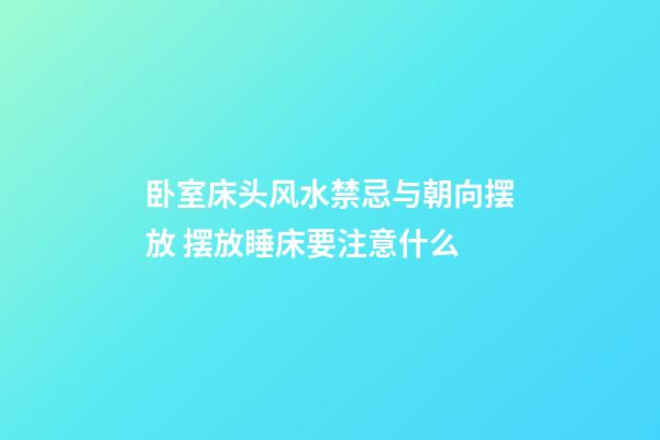 卧室床头风水禁忌与朝向摆放 摆放睡床要注意什么